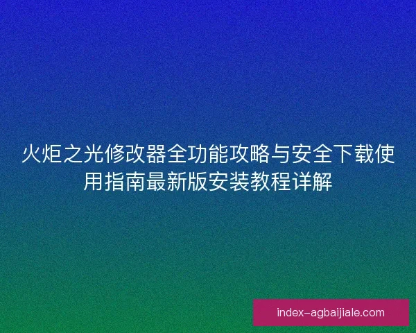火炬之光修改器全功能攻略与安全下载使用指南最新版安装教程详解