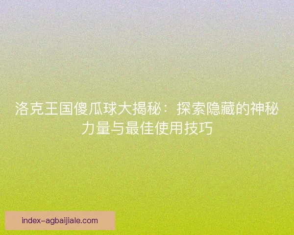 洛克王国傻瓜球大揭秘：探索隐藏的神秘力量与最佳使用技巧